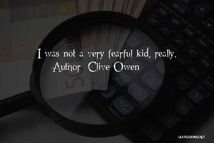 Clive Owen Quotes: I Was Not A Very Fearful Kid, Really.