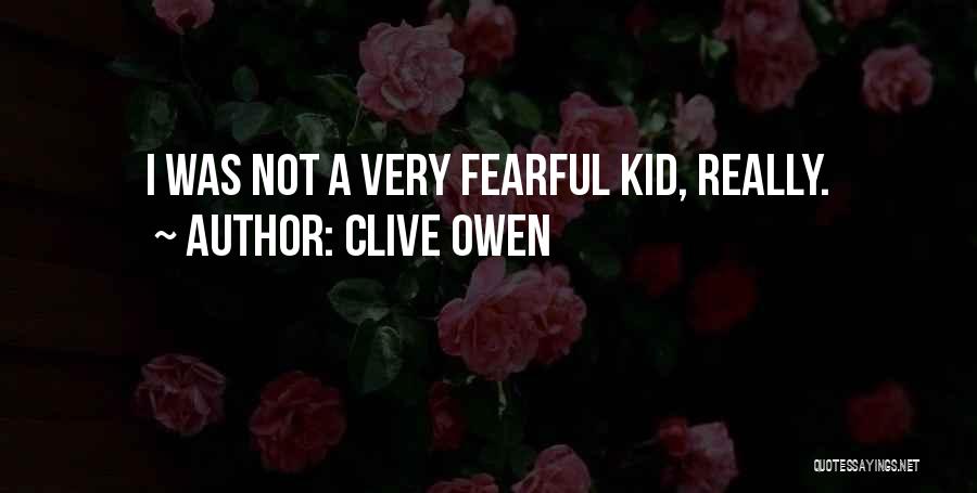 Clive Owen Quotes: I Was Not A Very Fearful Kid, Really.