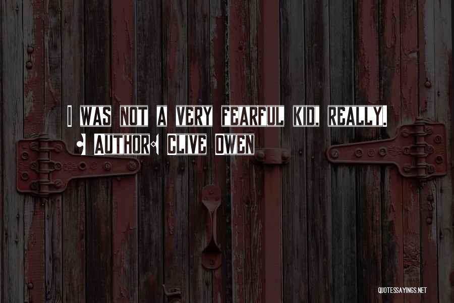 Clive Owen Quotes: I Was Not A Very Fearful Kid, Really.