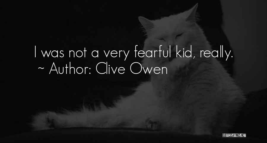 Clive Owen Quotes: I Was Not A Very Fearful Kid, Really.