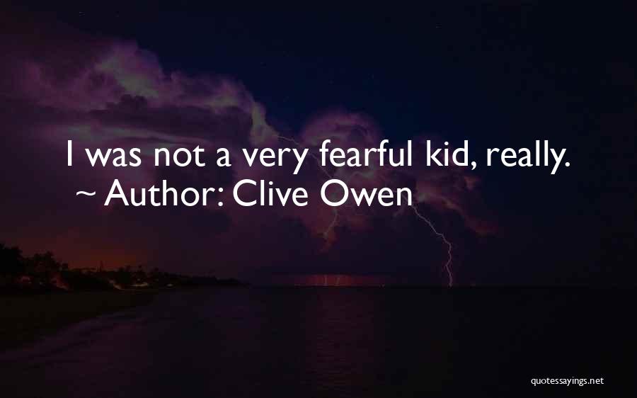 Clive Owen Quotes: I Was Not A Very Fearful Kid, Really.