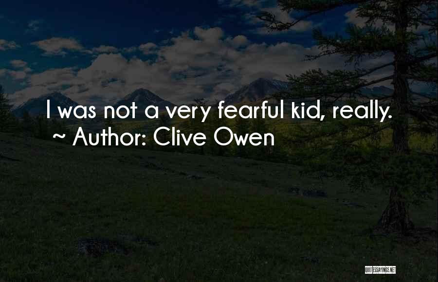 Clive Owen Quotes: I Was Not A Very Fearful Kid, Really.