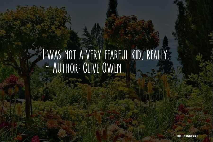 Clive Owen Quotes: I Was Not A Very Fearful Kid, Really.