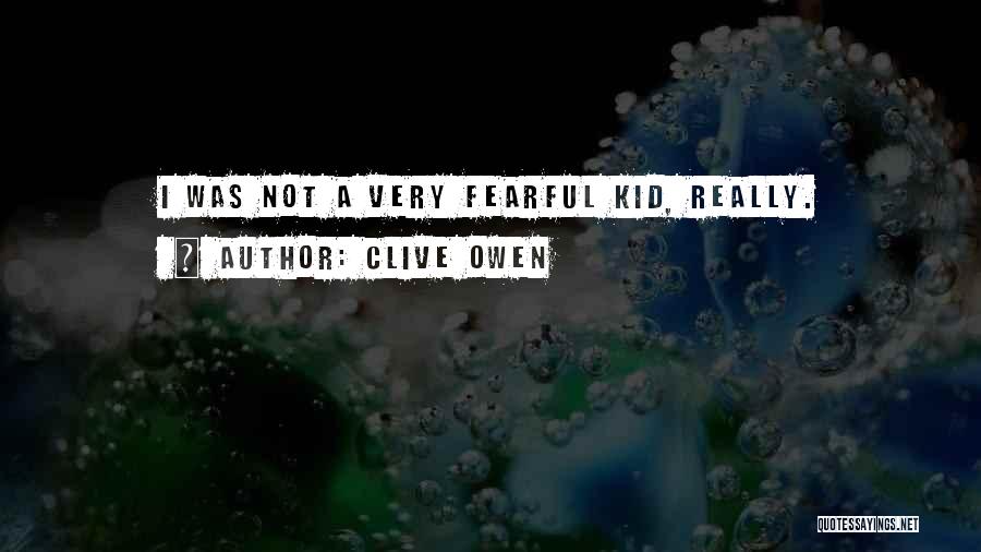 Clive Owen Quotes: I Was Not A Very Fearful Kid, Really.