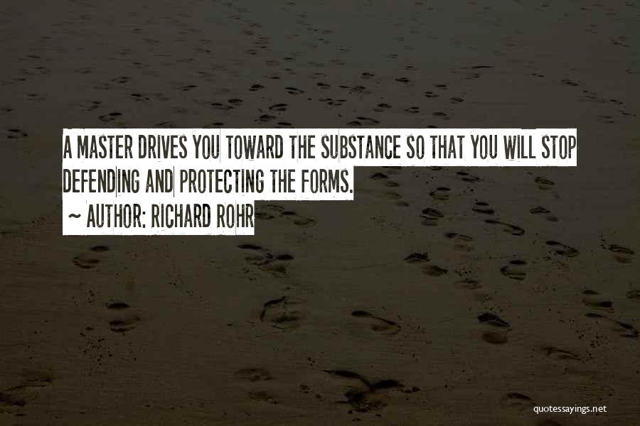 Richard Rohr Quotes: A Master Drives You Toward The Substance So That You Will Stop Defending And Protecting The Forms.