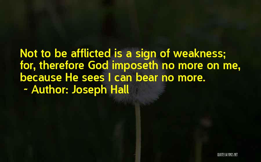 Joseph Hall Quotes: Not To Be Afflicted Is A Sign Of Weakness; For, Therefore God Imposeth No More On Me, Because He Sees