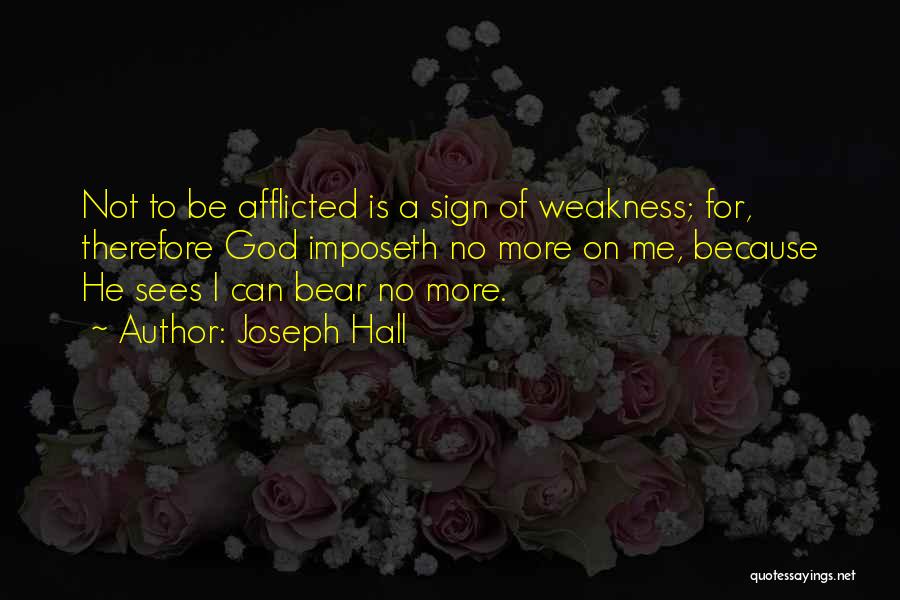 Joseph Hall Quotes: Not To Be Afflicted Is A Sign Of Weakness; For, Therefore God Imposeth No More On Me, Because He Sees