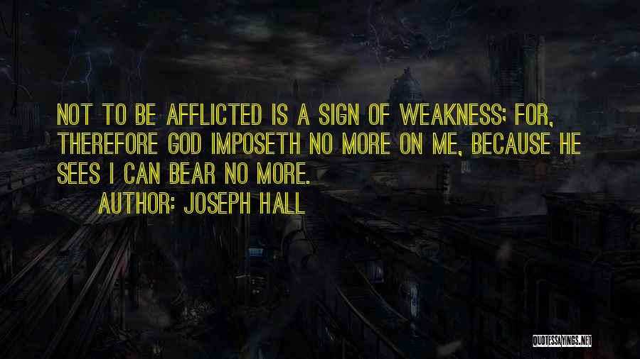 Joseph Hall Quotes: Not To Be Afflicted Is A Sign Of Weakness; For, Therefore God Imposeth No More On Me, Because He Sees