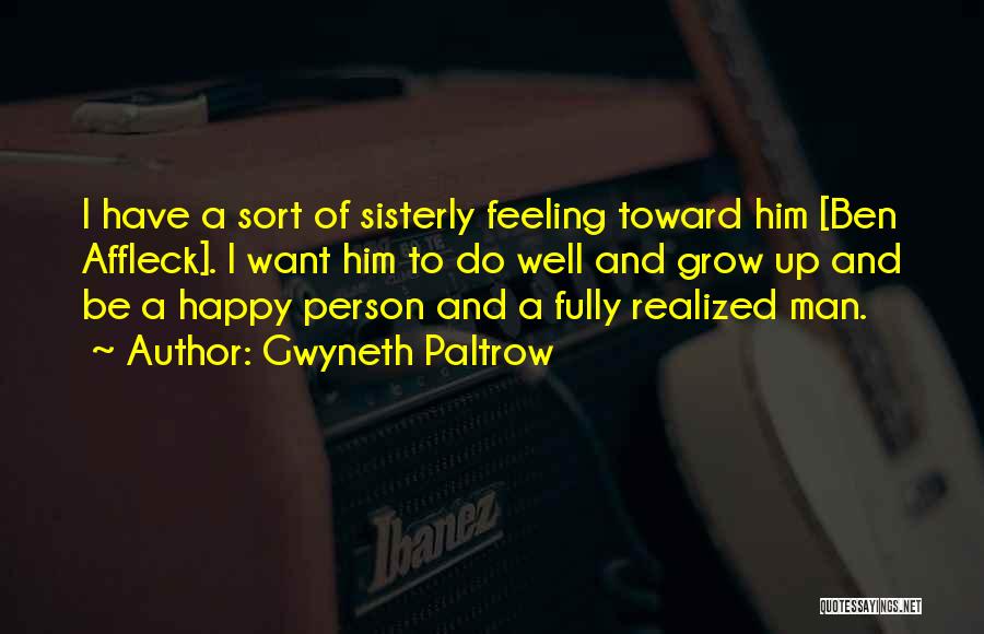 Gwyneth Paltrow Quotes: I Have A Sort Of Sisterly Feeling Toward Him [ben Affleck]. I Want Him To Do Well And Grow Up