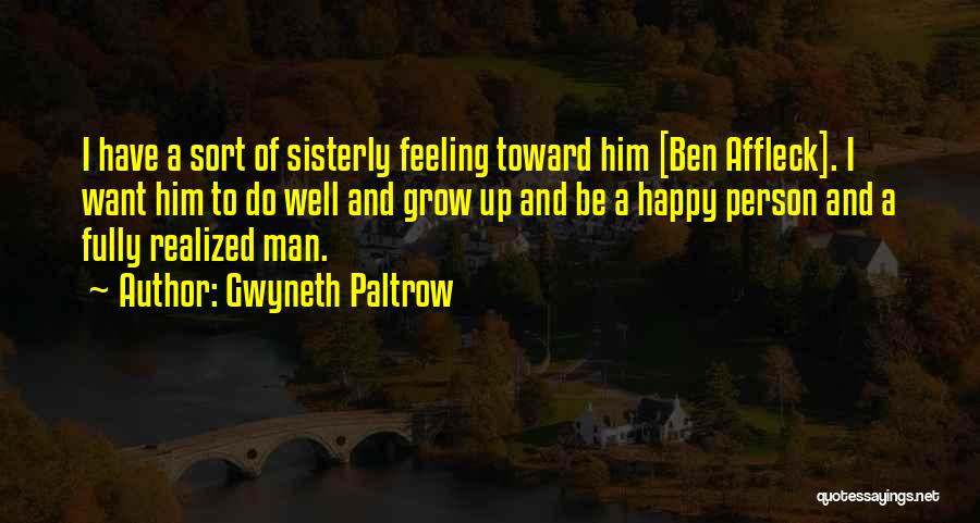 Gwyneth Paltrow Quotes: I Have A Sort Of Sisterly Feeling Toward Him [ben Affleck]. I Want Him To Do Well And Grow Up