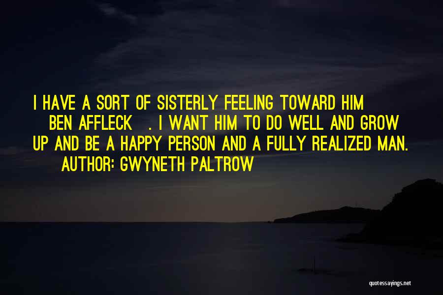 Gwyneth Paltrow Quotes: I Have A Sort Of Sisterly Feeling Toward Him [ben Affleck]. I Want Him To Do Well And Grow Up