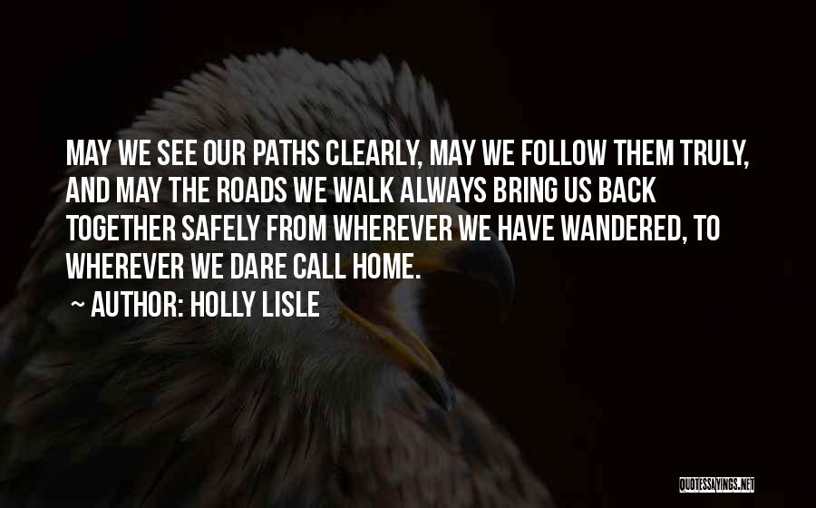 Holly Lisle Quotes: May We See Our Paths Clearly, May We Follow Them Truly, And May The Roads We Walk Always Bring Us