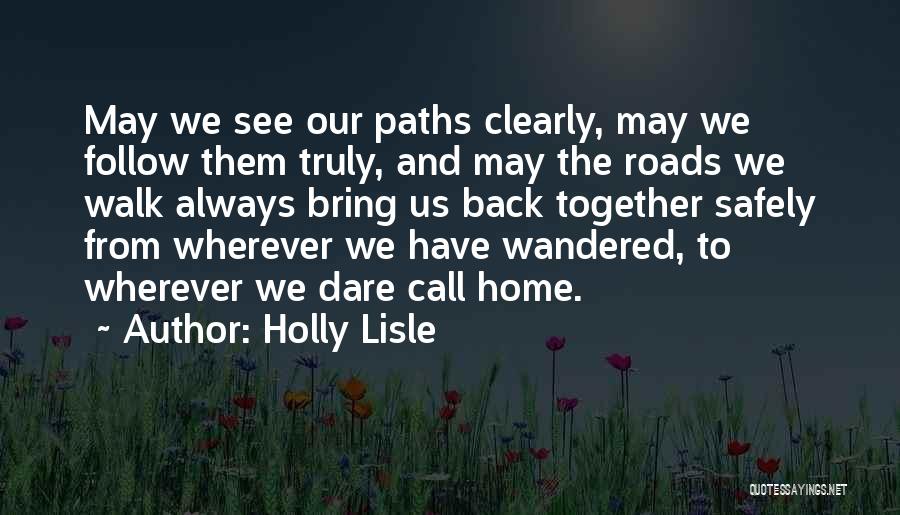 Holly Lisle Quotes: May We See Our Paths Clearly, May We Follow Them Truly, And May The Roads We Walk Always Bring Us