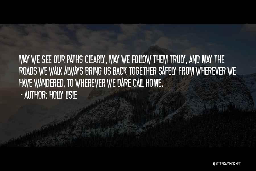 Holly Lisle Quotes: May We See Our Paths Clearly, May We Follow Them Truly, And May The Roads We Walk Always Bring Us