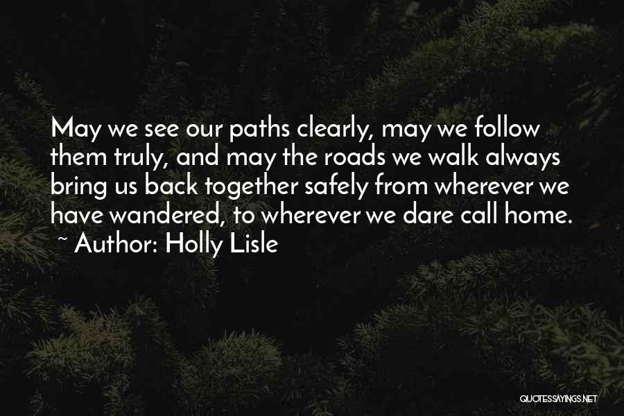 Holly Lisle Quotes: May We See Our Paths Clearly, May We Follow Them Truly, And May The Roads We Walk Always Bring Us