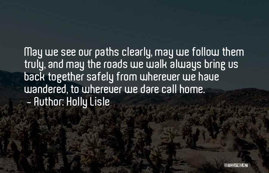 Holly Lisle Quotes: May We See Our Paths Clearly, May We Follow Them Truly, And May The Roads We Walk Always Bring Us