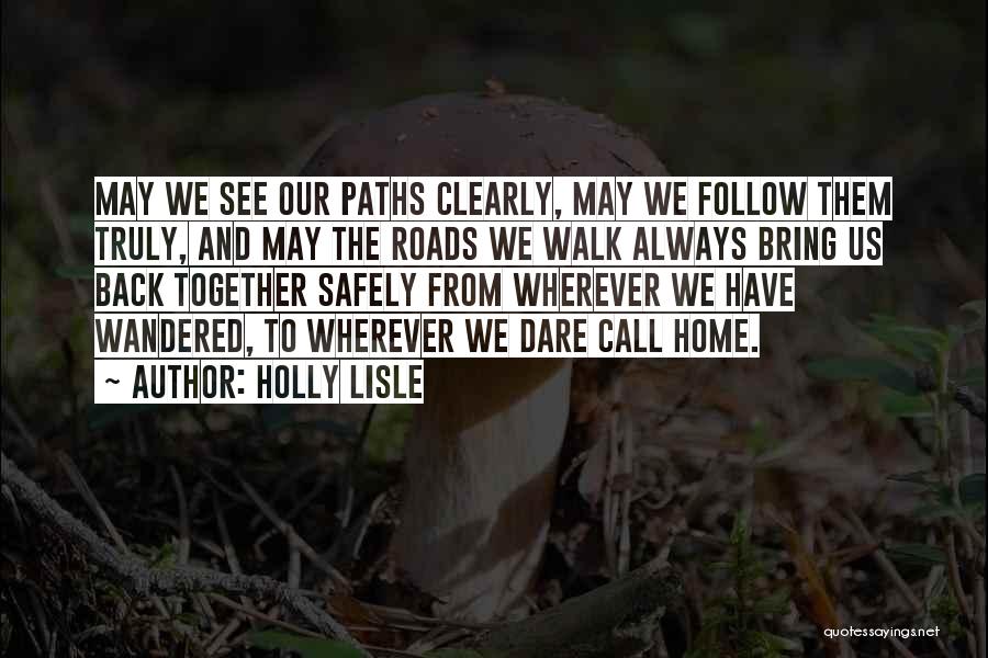 Holly Lisle Quotes: May We See Our Paths Clearly, May We Follow Them Truly, And May The Roads We Walk Always Bring Us