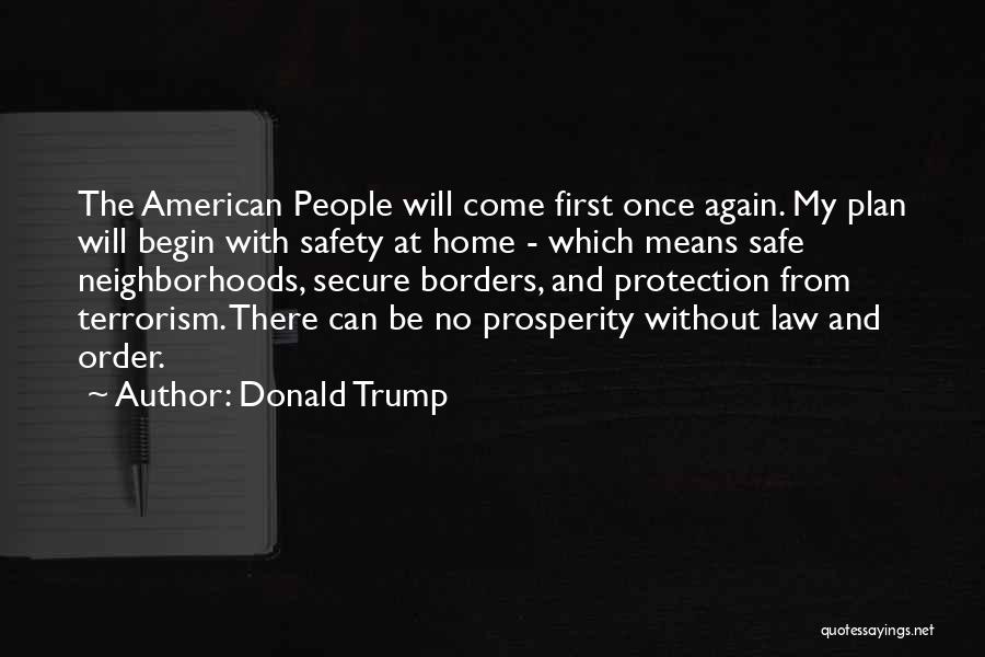 Donald Trump Quotes: The American People Will Come First Once Again. My Plan Will Begin With Safety At Home - Which Means Safe