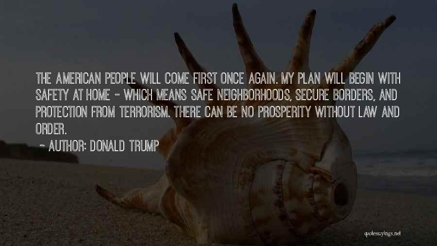 Donald Trump Quotes: The American People Will Come First Once Again. My Plan Will Begin With Safety At Home - Which Means Safe