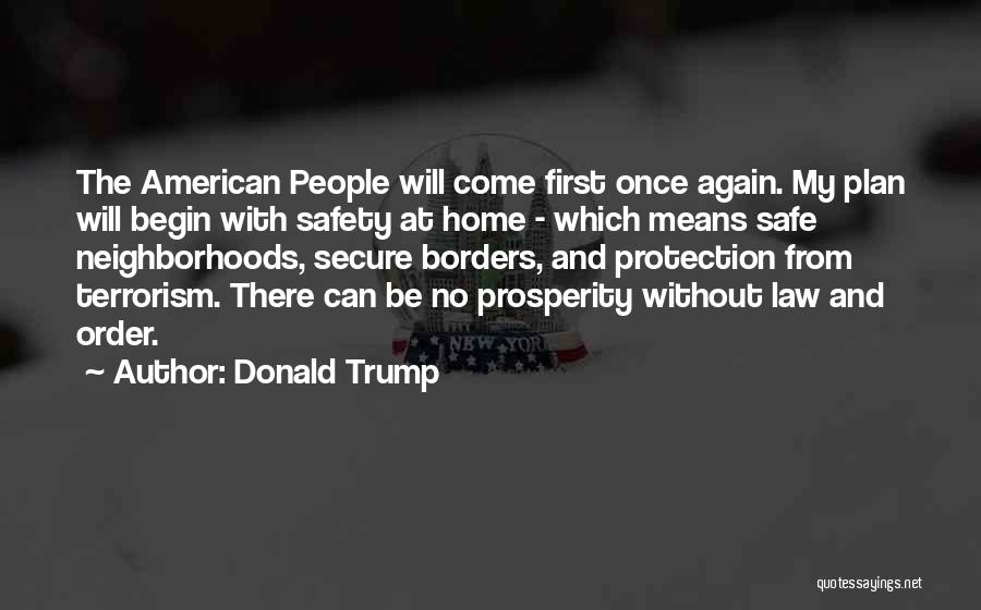 Donald Trump Quotes: The American People Will Come First Once Again. My Plan Will Begin With Safety At Home - Which Means Safe