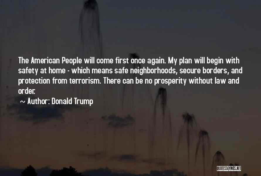 Donald Trump Quotes: The American People Will Come First Once Again. My Plan Will Begin With Safety At Home - Which Means Safe