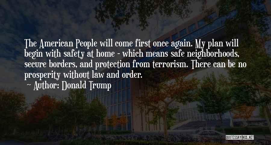 Donald Trump Quotes: The American People Will Come First Once Again. My Plan Will Begin With Safety At Home - Which Means Safe