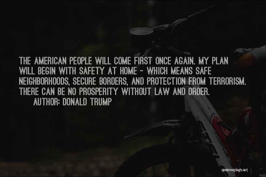 Donald Trump Quotes: The American People Will Come First Once Again. My Plan Will Begin With Safety At Home - Which Means Safe