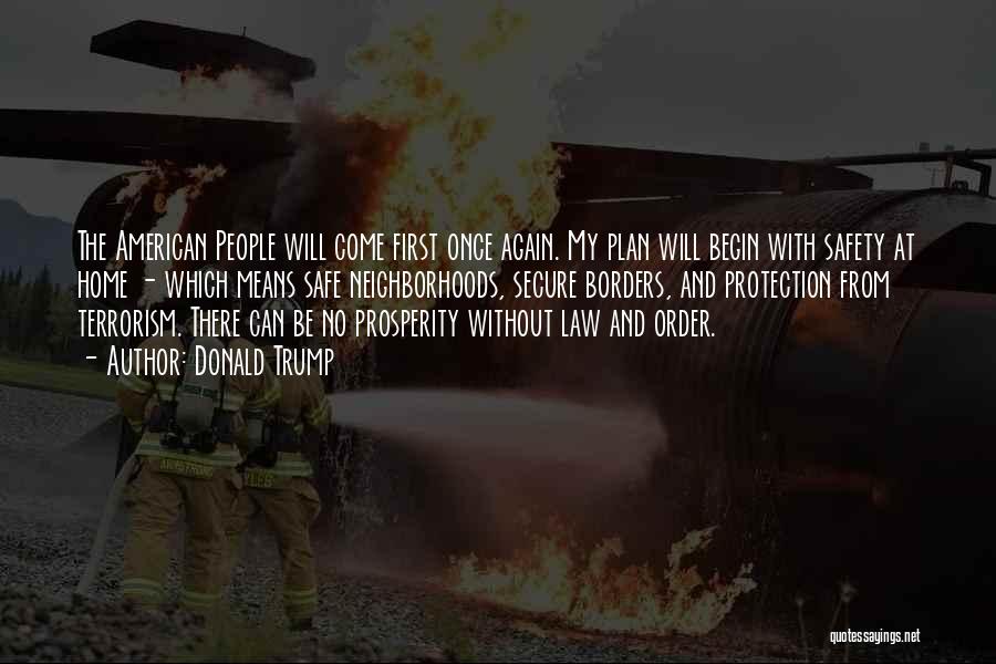 Donald Trump Quotes: The American People Will Come First Once Again. My Plan Will Begin With Safety At Home - Which Means Safe