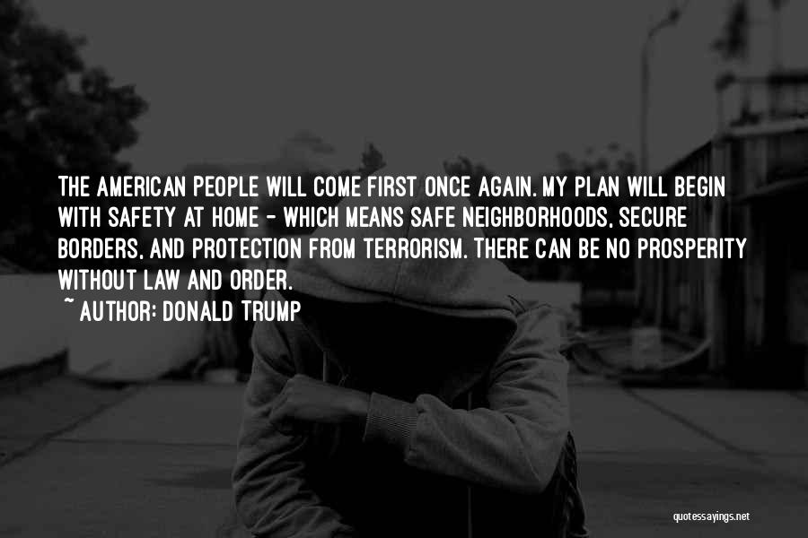 Donald Trump Quotes: The American People Will Come First Once Again. My Plan Will Begin With Safety At Home - Which Means Safe