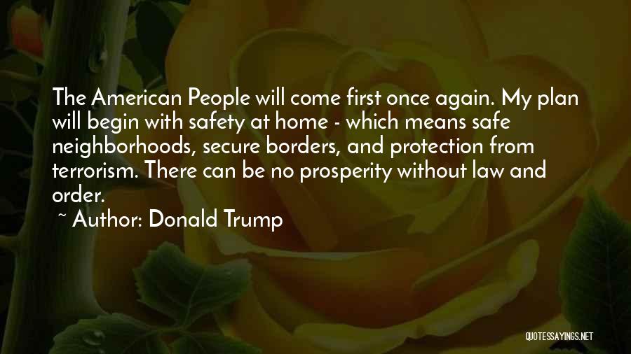 Donald Trump Quotes: The American People Will Come First Once Again. My Plan Will Begin With Safety At Home - Which Means Safe