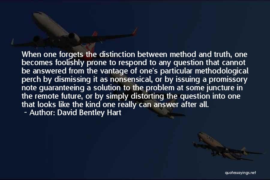 David Bentley Hart Quotes: When One Forgets The Distinction Between Method And Truth, One Becomes Foolishly Prone To Respond To Any Question That Cannot