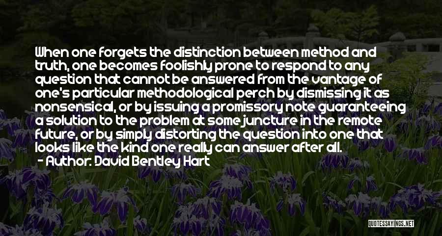 David Bentley Hart Quotes: When One Forgets The Distinction Between Method And Truth, One Becomes Foolishly Prone To Respond To Any Question That Cannot