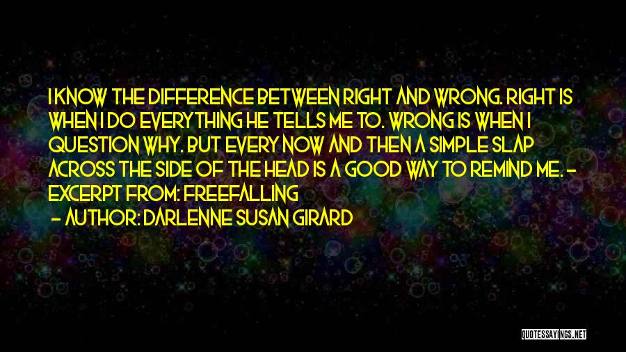 Darlenne Susan Girard Quotes: I Know The Difference Between Right And Wrong. Right Is When I Do Everything He Tells Me To. Wrong Is