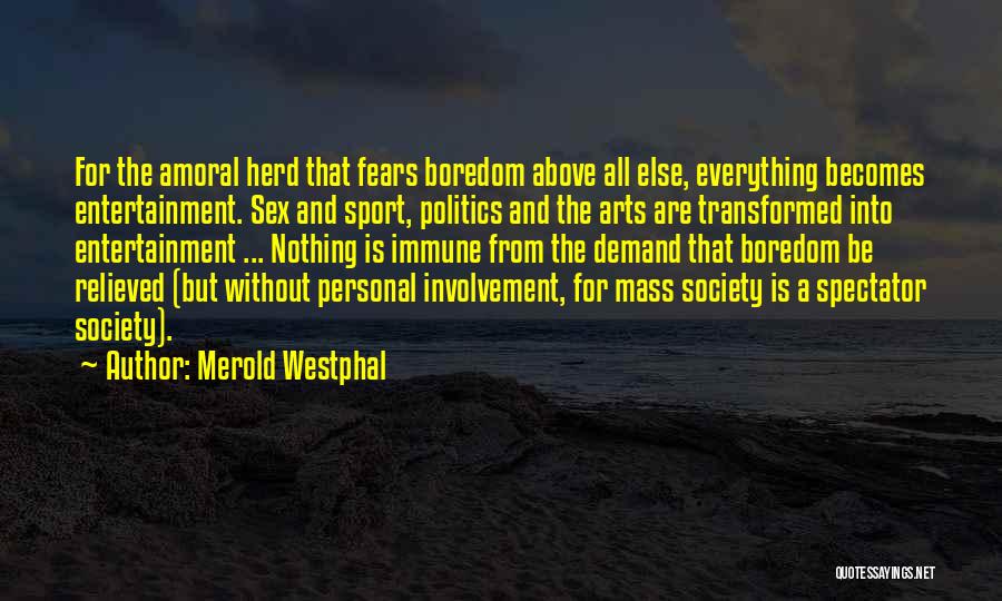 Merold Westphal Quotes: For The Amoral Herd That Fears Boredom Above All Else, Everything Becomes Entertainment. Sex And Sport, Politics And The Arts