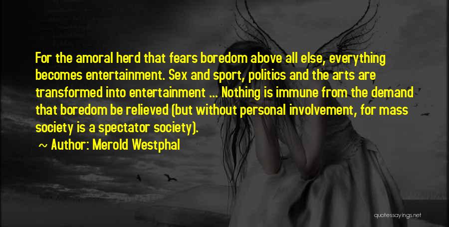 Merold Westphal Quotes: For The Amoral Herd That Fears Boredom Above All Else, Everything Becomes Entertainment. Sex And Sport, Politics And The Arts