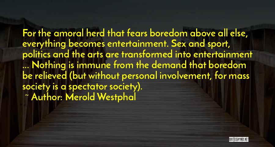 Merold Westphal Quotes: For The Amoral Herd That Fears Boredom Above All Else, Everything Becomes Entertainment. Sex And Sport, Politics And The Arts