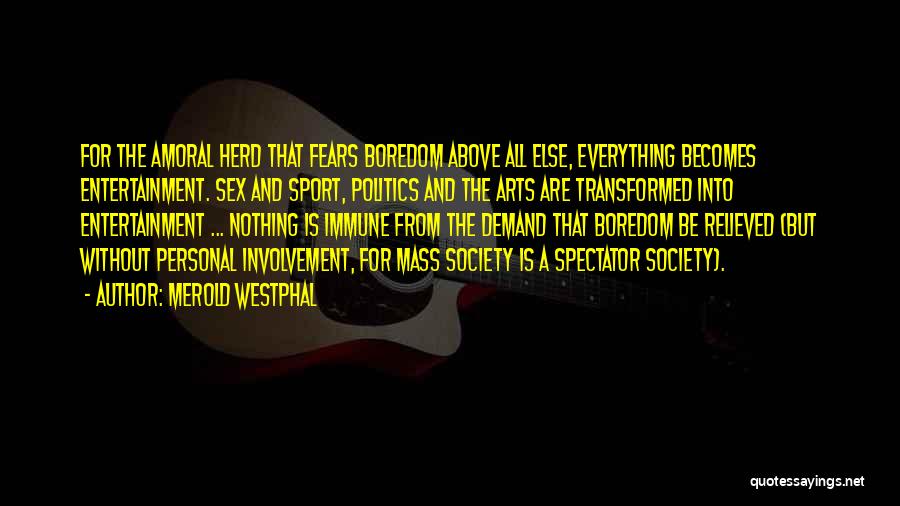 Merold Westphal Quotes: For The Amoral Herd That Fears Boredom Above All Else, Everything Becomes Entertainment. Sex And Sport, Politics And The Arts