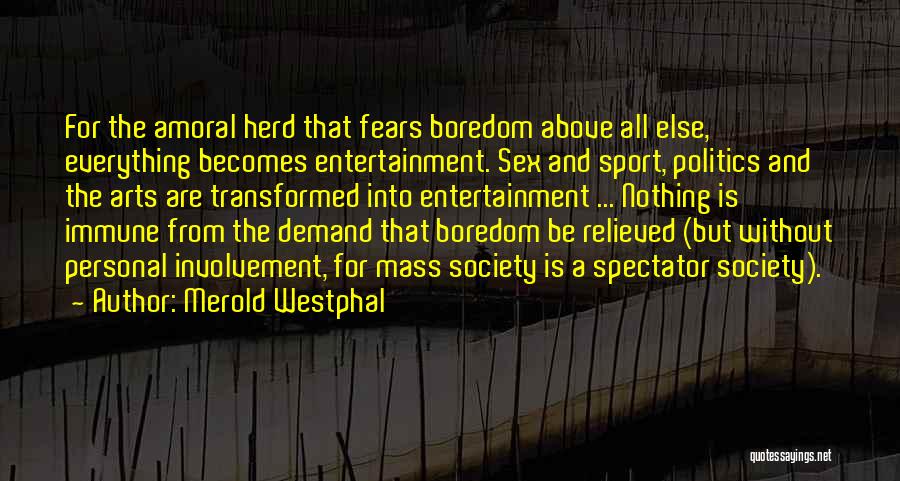 Merold Westphal Quotes: For The Amoral Herd That Fears Boredom Above All Else, Everything Becomes Entertainment. Sex And Sport, Politics And The Arts