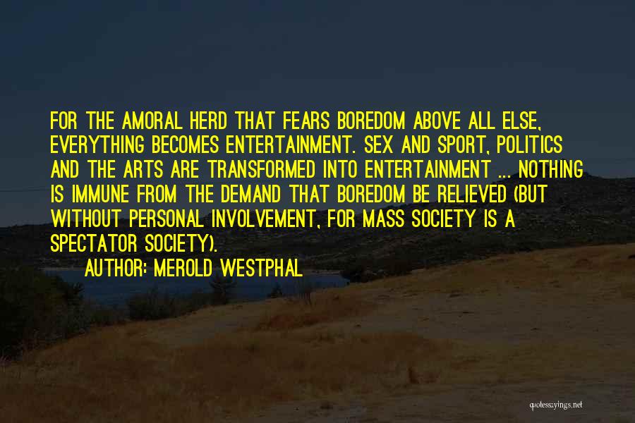 Merold Westphal Quotes: For The Amoral Herd That Fears Boredom Above All Else, Everything Becomes Entertainment. Sex And Sport, Politics And The Arts