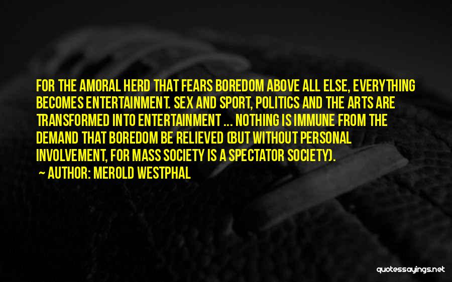 Merold Westphal Quotes: For The Amoral Herd That Fears Boredom Above All Else, Everything Becomes Entertainment. Sex And Sport, Politics And The Arts