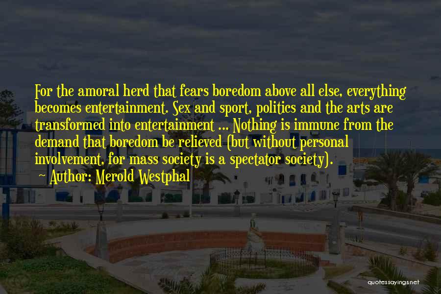 Merold Westphal Quotes: For The Amoral Herd That Fears Boredom Above All Else, Everything Becomes Entertainment. Sex And Sport, Politics And The Arts