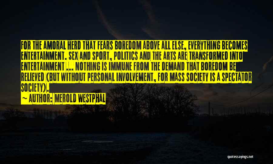 Merold Westphal Quotes: For The Amoral Herd That Fears Boredom Above All Else, Everything Becomes Entertainment. Sex And Sport, Politics And The Arts