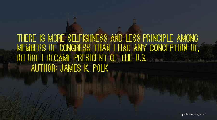 James K. Polk Quotes: There Is More Selfishness And Less Principle Among Members Of Congress Than I Had Any Conception Of, Before I Became