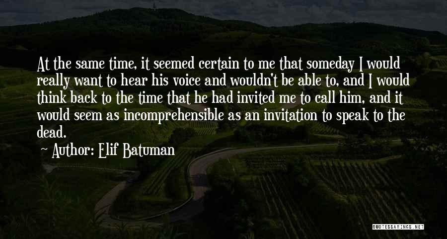 Elif Batuman Quotes: At The Same Time, It Seemed Certain To Me That Someday I Would Really Want To Hear His Voice And