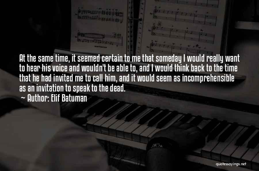 Elif Batuman Quotes: At The Same Time, It Seemed Certain To Me That Someday I Would Really Want To Hear His Voice And
