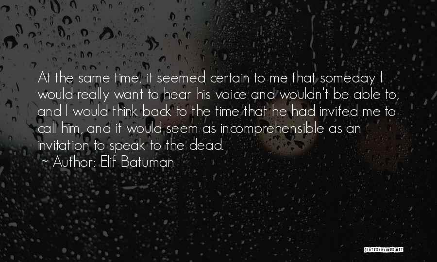 Elif Batuman Quotes: At The Same Time, It Seemed Certain To Me That Someday I Would Really Want To Hear His Voice And