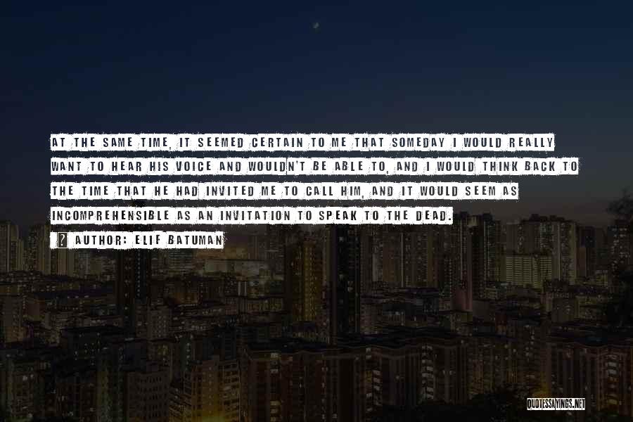 Elif Batuman Quotes: At The Same Time, It Seemed Certain To Me That Someday I Would Really Want To Hear His Voice And