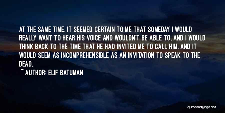 Elif Batuman Quotes: At The Same Time, It Seemed Certain To Me That Someday I Would Really Want To Hear His Voice And