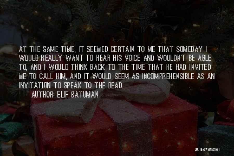 Elif Batuman Quotes: At The Same Time, It Seemed Certain To Me That Someday I Would Really Want To Hear His Voice And