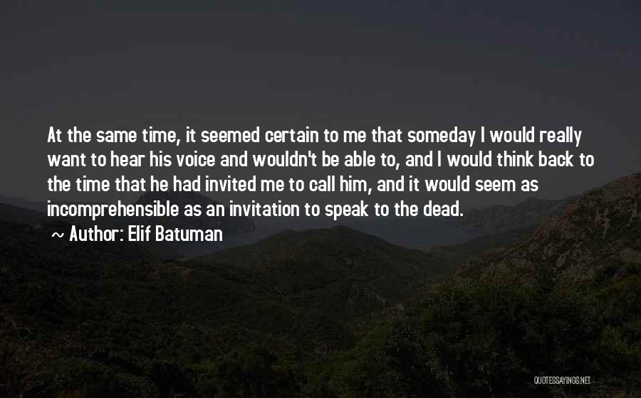 Elif Batuman Quotes: At The Same Time, It Seemed Certain To Me That Someday I Would Really Want To Hear His Voice And